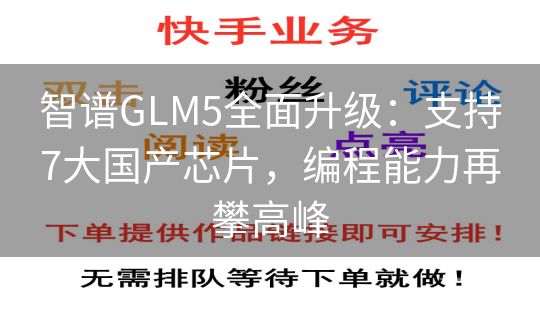 智谱GLM5全面升级：支持7大国产芯片，编程能力再攀高峰
