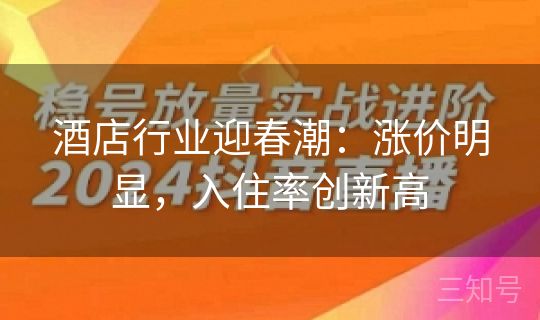 酒店行业迎春潮：涨价明显，入住率创新高