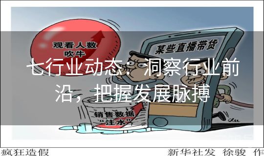 七行业动态：洞察行业前沿，把握发展脉搏