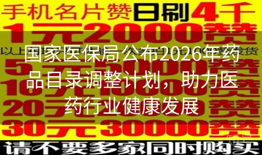 国家医保局公布2026年药品目录调整计划，助力医药行业健康发展