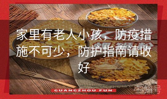 家里有老人小孩，防疫措施不可少，防护指南请收好