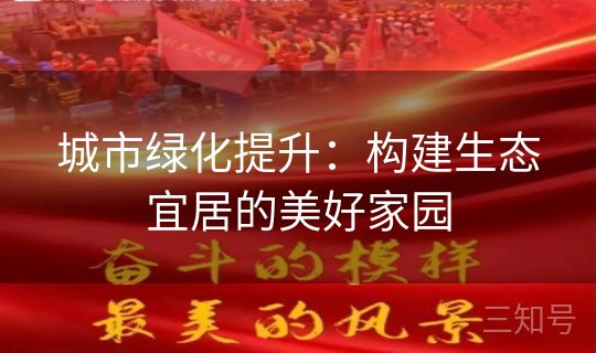 城市绿化提升：构建生态宜居的美好家园