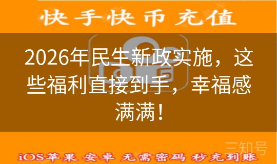 2026年民生新政实施，这些福利直接到手，幸福感满满！