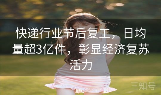 快递行业节后复工,日均量超3亿件,彰显经济复苏活力 快递行业节后复工,日均量超3亿件,彰显经济复苏活力