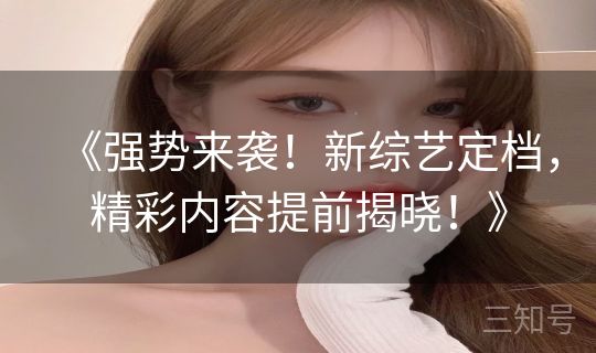《强势来袭！新综艺定档，精彩内容提前揭晓！》
