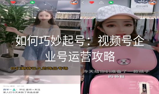 如何巧妙起号：视频号企业号运营攻略