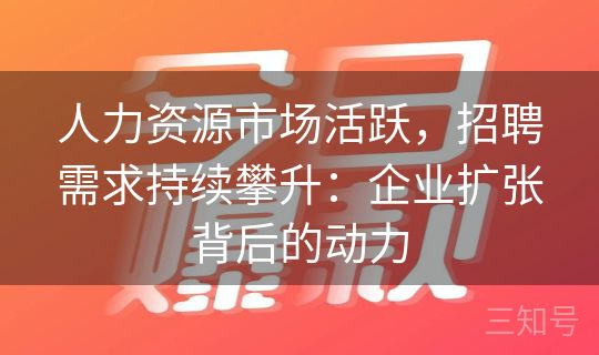 人力资源市场活跃，招聘需求持续攀升：企业扩张背后的动力