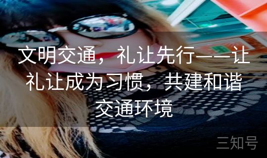 文明交通，礼让先行——让礼让成为习惯，共建和谐交通环境