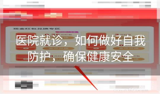 医院就诊，如何做好自我防护，确保健康安全