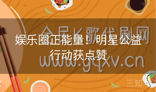 娱乐圈正能量！明星公益行动获点赞