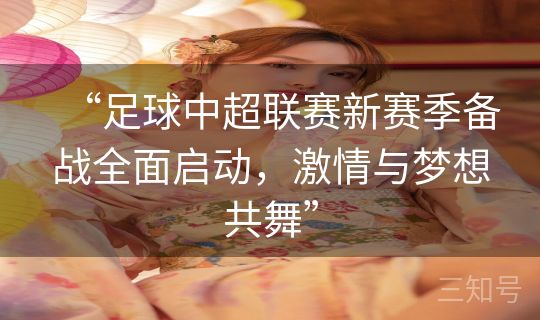 “足球中超联赛新赛季备战全面启动，激情与梦想共舞”