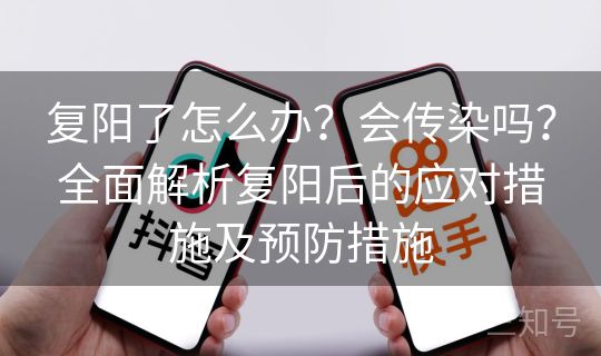 复阳了怎么办？会传染吗？全面解析复阳后的应对措施及预防措施