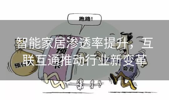智能家居渗透率提升,互联互通推动行业新变革 智能家居渗透率提升,互联互通推动行业新变革