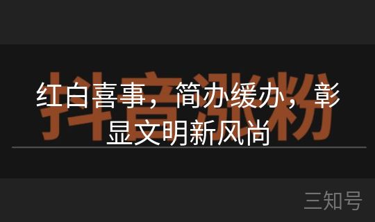 红白喜事,简办缓办,彰显文明新风尚 红白喜事,简办缓办,彰显文明新风尚