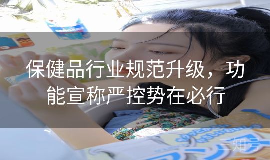 保健品行业规范升级，功能宣称严控势在必行