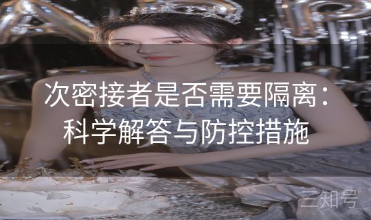 次密接者是否需要隔离:科学解答与防控措施 次密接者是否需要隔离:科学解答与防控措施