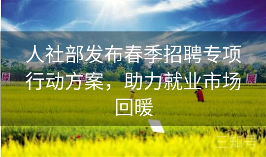 人社部发布春季招聘专项行动方案，助力就业市场回暖