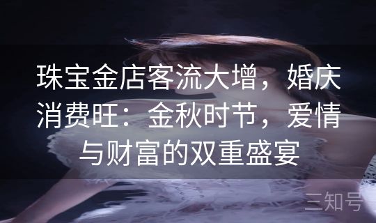 珠宝金店客流大增，婚庆消费旺：金秋时节，爱情与财富的双重盛宴