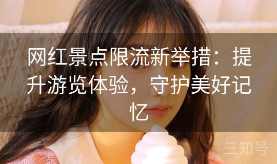 网红景点限流新举措：提升游览体验，守护美好记忆