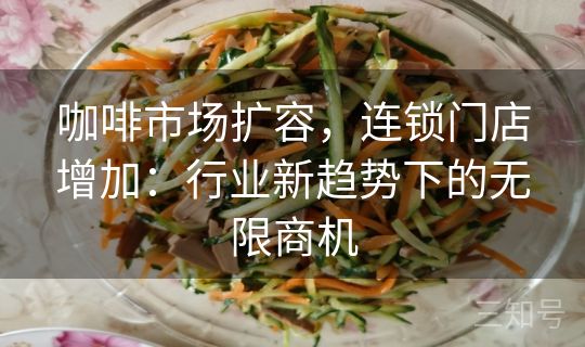 咖啡市场扩容，连锁门店增加：行业新趋势下的无限商机