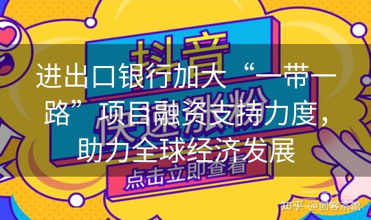 进出口银行加大“一带一路”项目融资支持力度，助力全球经济发展