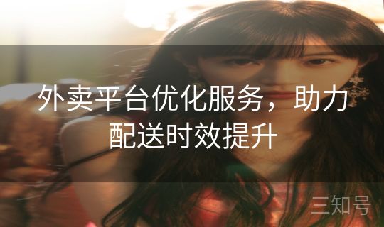 外卖平台优化服务，助力配送时效提升