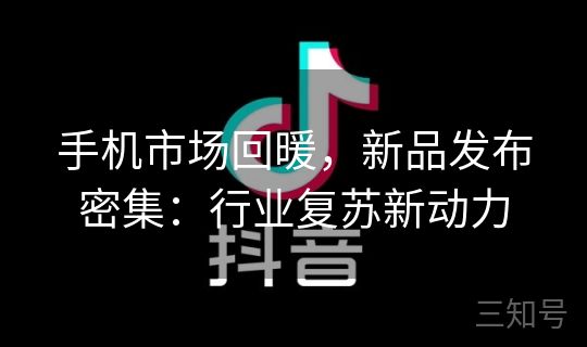 手机市场回暖,新品发布密集:行业复苏新动力 手机市场回暖,新品发布密集:行业复苏新动力