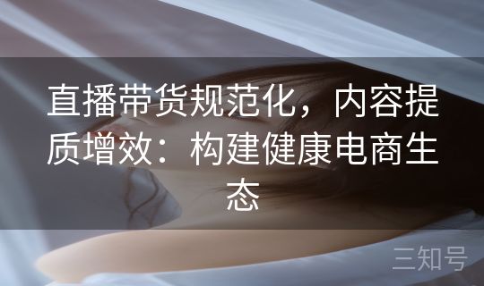 直播带货规范化，内容提质增效：构建健康电商生态