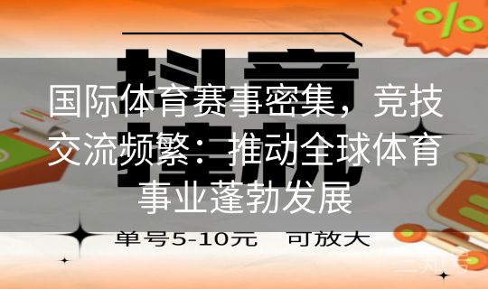 国际体育赛事密集,竞技交流频繁:推动全球体育事业蓬勃发展 国际体育赛事密集,竞技交流频繁:推动全球体育事业蓬勃发展