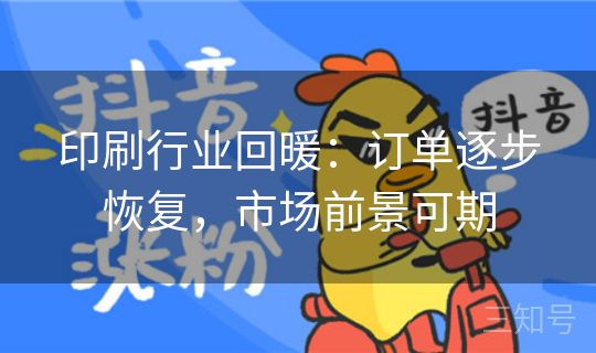 印刷行业回暖:订单逐步恢复,市场前景可期 印刷行业回暖:订单逐步恢复,市场前景可期