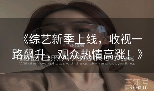 《综艺新季上线，收视一路飙升，观众热情高涨！》