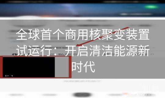 全球首个商用核聚变装置试运行：开启清洁能源新时代