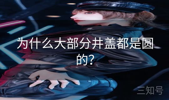 为什么大部分井盖都是圆的？