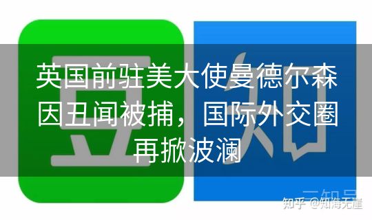 英国前驻美大使曼德尔森因丑闻被捕，国际外交圈再掀波澜
