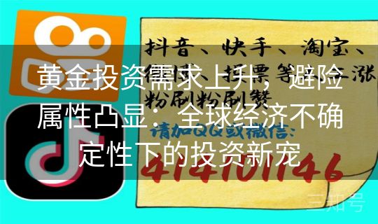 黄金投资需求上升，避险属性凸显：全球经济不确定性下的投资新宠
