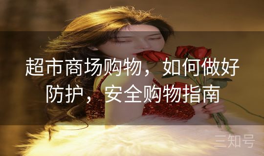 超市商场购物，如何做好防护，安全购物指南