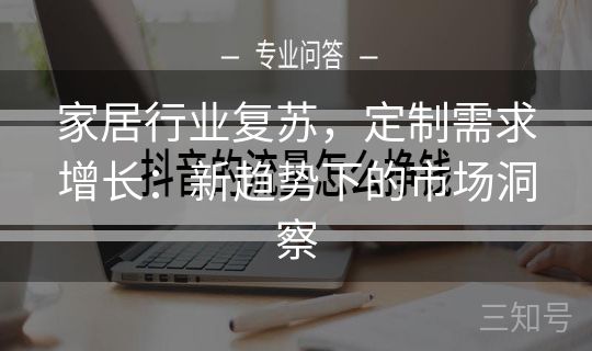 家居行业复苏,定制需求增长:新趋势下的市场洞察 家居行业复苏,定制需求增长:新趋势下的市场洞察