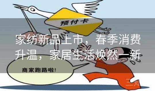 家纺新品上市，春季消费升温，家居生活焕然一新