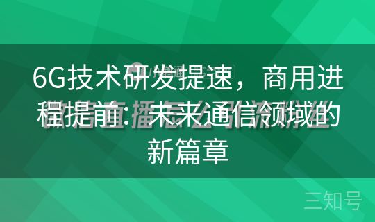 6G技术研发提速，商用进程提前：未来通信领域的新篇章