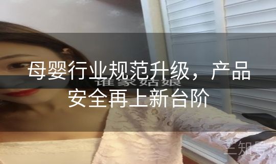 母婴行业规范升级，产品安全再上新台阶