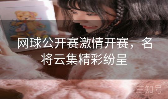 网球公开赛激情开赛,名将云集精彩纷呈 网球公开赛激情开赛,名将云集精彩纷呈