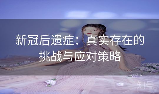 新冠后遗症：真实存在的挑战与应对策略