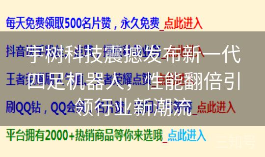 宇树科技震撼发布新一代四足机器人，性能翻倍引领行业新潮流