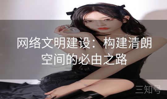 网络文明建设：构建清朗空间的必由之路