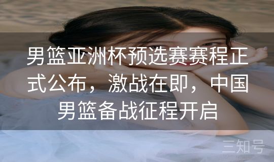 男篮亚洲杯预选赛赛程正式公布，激战在即，中国男篮备战征程开启