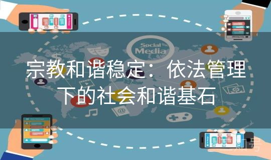 宗教和谐稳定:依法管理下的社会和谐基石 宗教和谐稳定:依法管理下的社会和谐基石