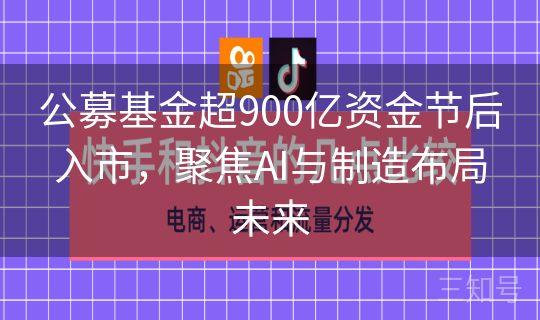 公募基金超900亿资金节后入市，聚焦AI与制造布局未来