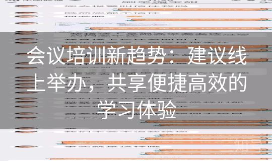 会议培训新趋势:建议线上举办,共享便捷高效的学习体验 会议培训新趋势:建议线上举办,共享便捷高效的学习体验