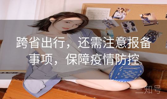 跨省出行，还需注意报备事项，保障疫情防控