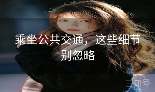 乘坐公共交通,这些细节别忽略 乘坐公共交通,这些细节别忽略